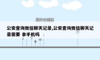 公安查询微信聊天记录,公安查询微信聊天记录需要 拿手机吗