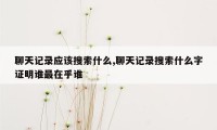 聊天记录应该搜索什么,聊天记录搜索什么字证明谁最在乎谁