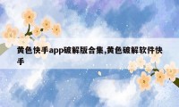 黄色快手app破解版合集,黄色破解软件快手