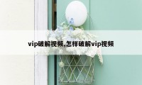 vip破解视频,怎样破解vip视频