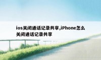 ios关闭通话记录共享,iPhone怎么关闭通话记录共享