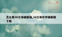 怎么做3D立体破解箱,3d立体软件破解版下载