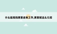 什么能阻挡黑客进来工作,黑客就这么几招