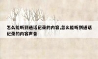 怎么能听到通话记录的内容,怎么能听到通话记录的内容声音