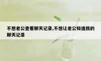 不想老公查看聊天记录,不想让老公知道我的聊天记录