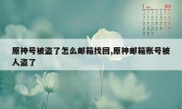 原神号被盗了怎么邮箱找回,原神邮箱账号被人盗了