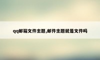 qq邮箱文件主题,邮件主题就是文件吗