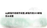 qq邮箱代收邮件设置,邮箱代收163邮箱怎么设置