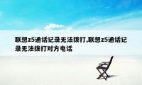 联想z5通话记录无法拨打,联想z5通话记录无法拨打对方电话