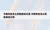 中国电信怎么找回通话记录,中国电信怎么恢复通话记录