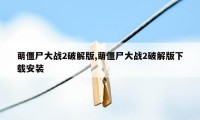 萌僵尸大战2破解版,萌僵尸大战2破解版下载安装