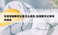 淘宝客服聊天记录怎么保存,淘宝聊天记录如何保存