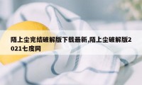 陌上尘完结破解版下载最新,陌上尘破解版2021七度网