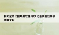 聊天记录长图效果软件,聊天记录长图效果软件哪个好