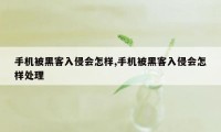 手机被黑客入侵会怎样,手机被黑客入侵会怎样处理