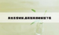 美拍吾爱破解,最新版美摄破解版下载