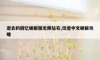 逝去的回忆破解版无限钻石,往逝中文破解攻略