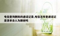 电信查询删除的通话记录,电信怎样查通话记录清单会人为删掉吗