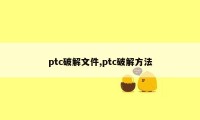 ptc破解文件,ptc破解方法