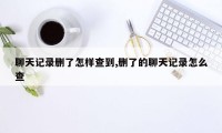 聊天记录删了怎样查到,删了的聊天记录怎么查