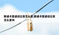 联通卡查通话记录怎么查,联通卡查通话记录怎么查询