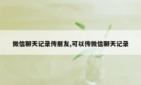 微信聊天记录传朋友,可以传微信聊天记录