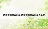 送礼微信聊天记录,送礼微信聊天记录怎么查