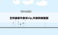 怎样破解外剧帝vip,外剧网破解版