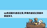 qq电话最长通话记录,苹果的通话记录最长保留多久