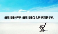 通话记录7开头,通话记录怎么转移到新手机