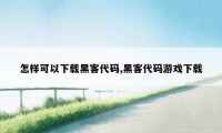 怎样可以下载黑客代码,黑客代码游戏下载