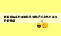 破解消防主机协议软件,破解消防主机协议软件有哪些