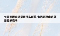 七天无理由退货用什么邮箱,七天无理由退货需要邮费吗