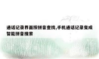 通话记录界面按拼音查找,手机通话记录变成智能拼音搜索