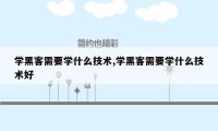 学黑客需要学什么技术,学黑客需要学什么技术好