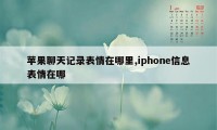 苹果聊天记录表情在哪里,iphone信息表情在哪