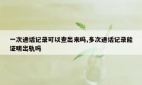 一次通话记录可以查出来吗,多次通话记录能证明出轨吗