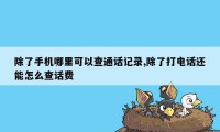 除了手机哪里可以查通话记录,除了打电话还能怎么查话费