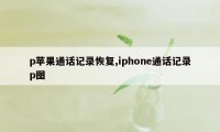 p苹果通话记录恢复,iphone通话记录p图