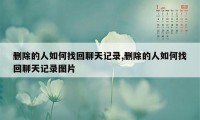 删除的人如何找回聊天记录,删除的人如何找回聊天记录图片