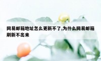 网易邮箱地址怎么更新不了,为什么网易邮箱刷新不出来