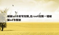 破解sd卡读写权限,无root权限一键破解sd卡限制