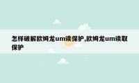 怎样破解欧姆龙um读保护,欧姆龙um读取保护