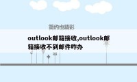 outlook邮箱接收,outlook邮箱接收不到邮件咋办