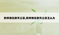 教师弹出聊天记录,教师弹出聊天记录怎么办