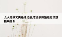 女人隐瞒丈夫通话记录,老婆删除通话记录想隐瞒什么