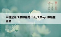 手机登录飞书邮箱是什么,飞书app邮箱在哪里