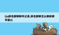 Qq移出群聊聊天记录,移出群聊怎么删除聊天窗口