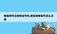 邮箱如何注册微信号吗,微信用邮箱号怎么注册