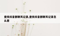 查找抖音群聊天记录,查找抖音群聊天记录怎么查